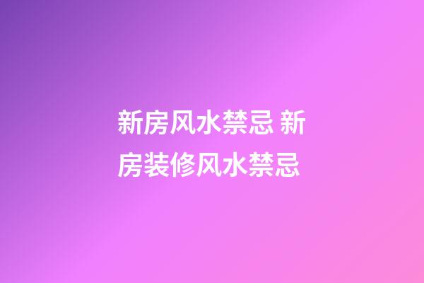 新房风水禁忌 新房装修风水禁忌